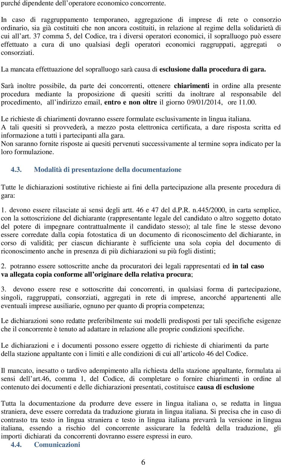 37 comma 5, del Codice, tra i diversi operatori economici, il sopralluogo può essere effettuato a cura di uno qualsiasi degli operatori economici raggruppati, aggregati o consorziati.