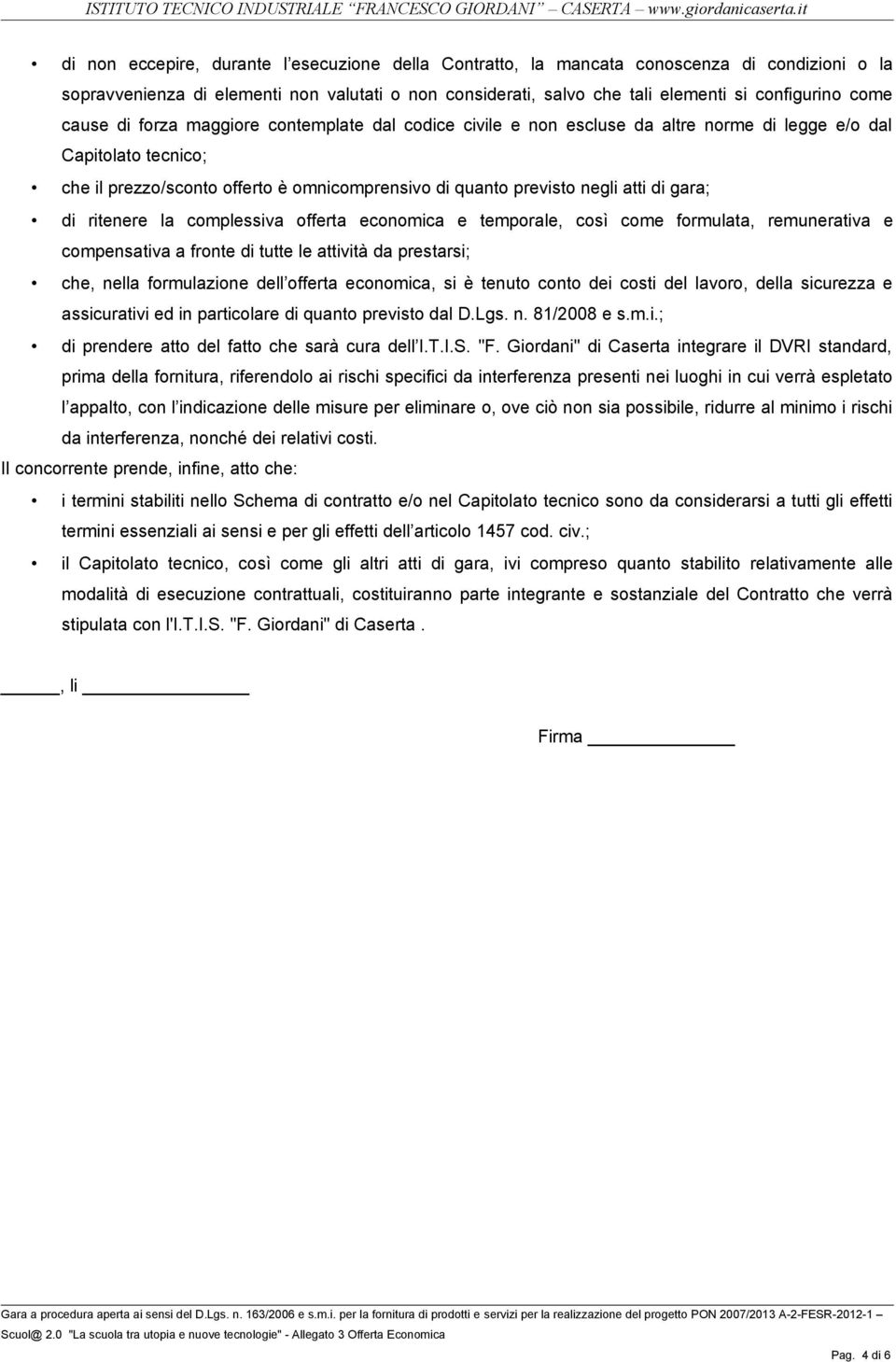 gara; di ritenere la complessiva offerta economica e temporale, così come formulata, remunerativa e compensativa a fronte di tutte le attività da prestarsi; che, nella formulazione dell offerta