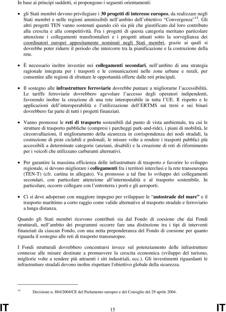 Fra i progetti di questa categoria meritano particolare attenzione i collegamenti transfrontalieri e i progetti attuati sotto la sorveglianza dei coordinatori europei appositamente nominati negli