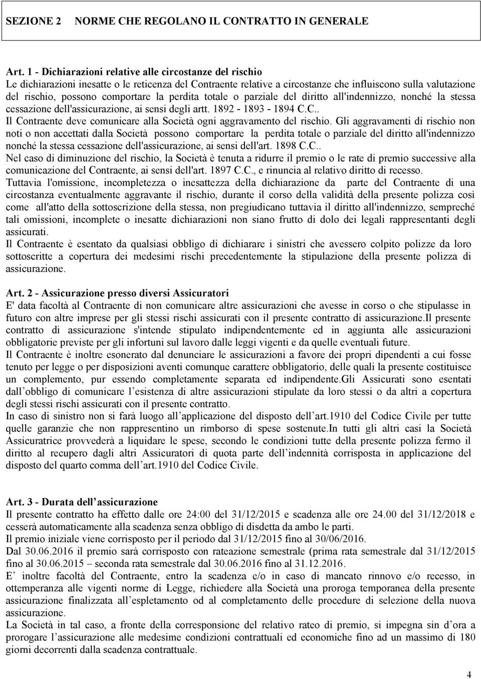 comportare la perdita totale o parziale del diritto all'indennizzo, nonché la stessa cessazione dell'assicurazione, ai sensi degli artt. 1892-1893 - 1894 C.