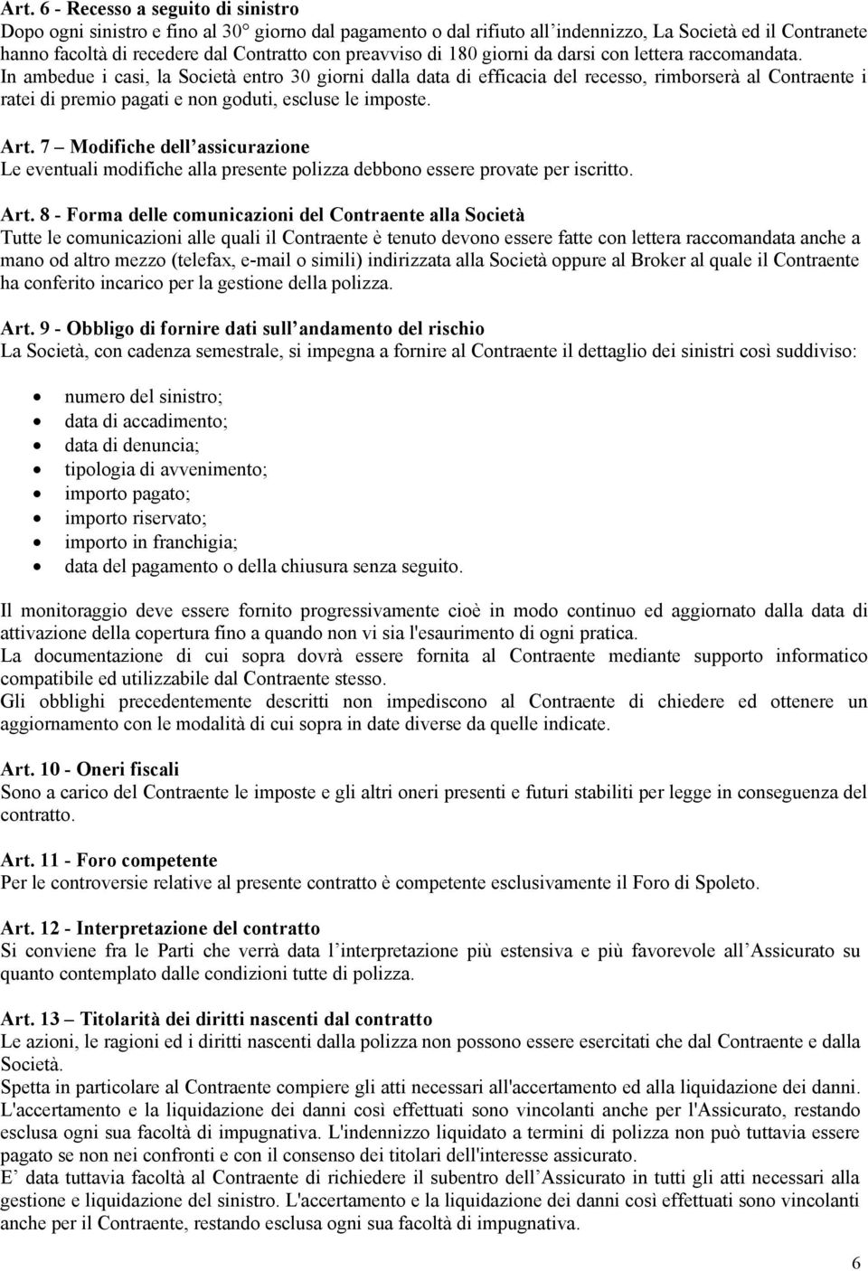 In ambedue i casi, la Società entro 30 giorni dalla data di efficacia del recesso, rimborserà al Contraente i ratei di premio pagati e non goduti, escluse le imposte. Art.