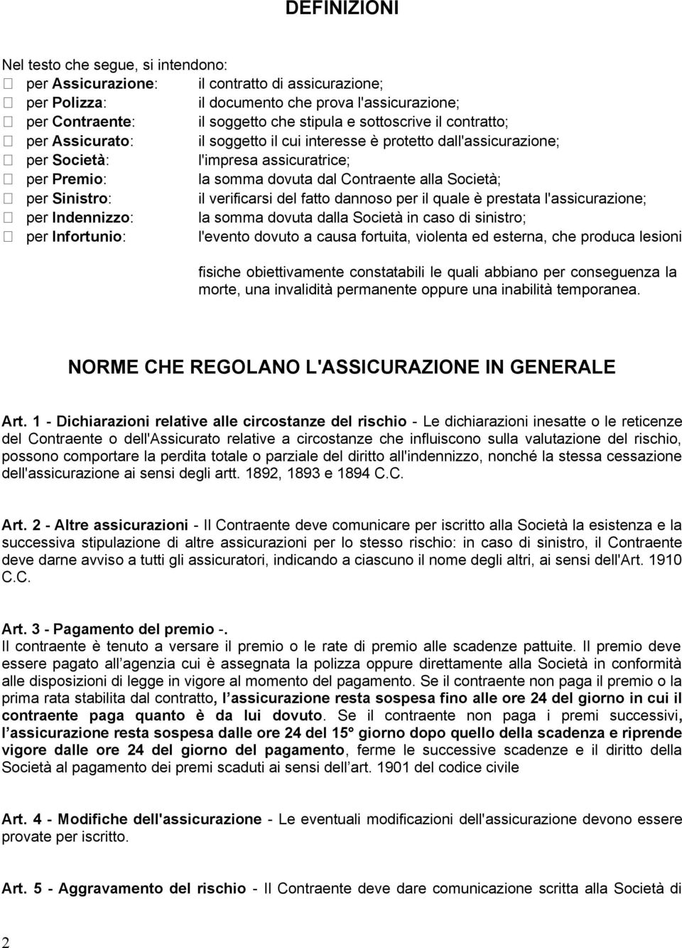 per Sinistro: il verificarsi del fatto dannoso per il quale è prestata l'assicurazione; per Indennizzo: la somma dovuta dalla Società in caso di sinistro; per Infortunio: l'evento dovuto a causa