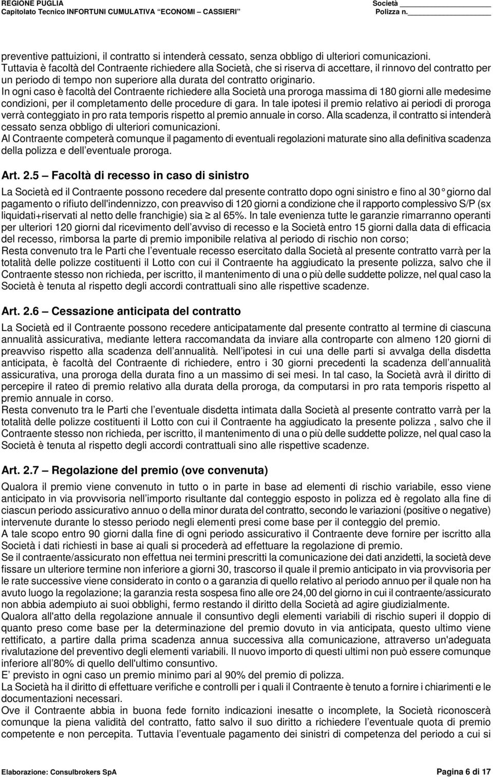 In ogni caso è facoltà del Contraente richiedere alla Società una proroga massima di 180 giorni alle medesime condizioni, per il completamento delle procedure di gara.