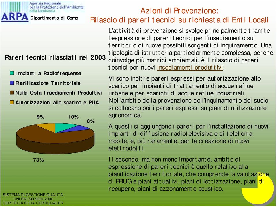 possibili sorgenti di inquinamento. Una tipologia di istruttoria particolarmente complessa, perché coinvolge più matrici ambientali, è il rilascio di pareri tecnici per nuovi insediamenti produttivi.