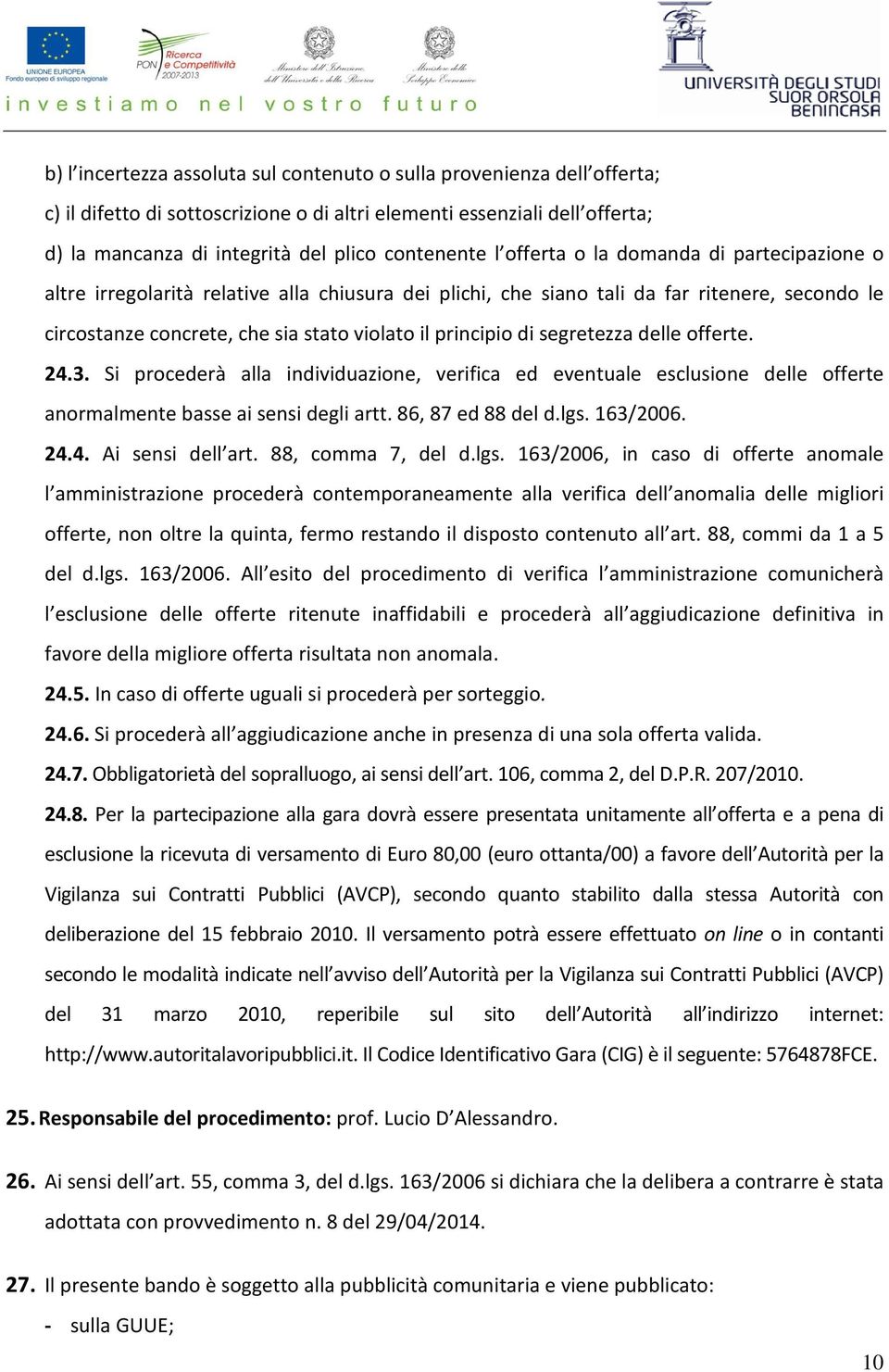 segretezza delle offerte. 24.3. Si procederà alla individuazione, verifica ed eventuale esclusione delle offerte anormalmente basse ai sensi degli artt. 86, 87 ed 88 del d.lgs. 163/2006. 24.4. Ai sensi dell art.