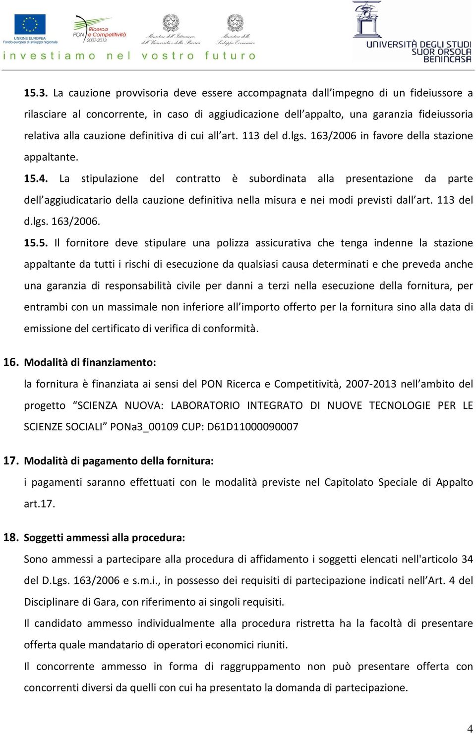 La stipulazione del contratto è subordinata alla presentazione da parte dell aggiudicatario della cauzione definitiva nella misura e nei modi previsti dall art. 113 del d.lgs. 163/2006. 15.