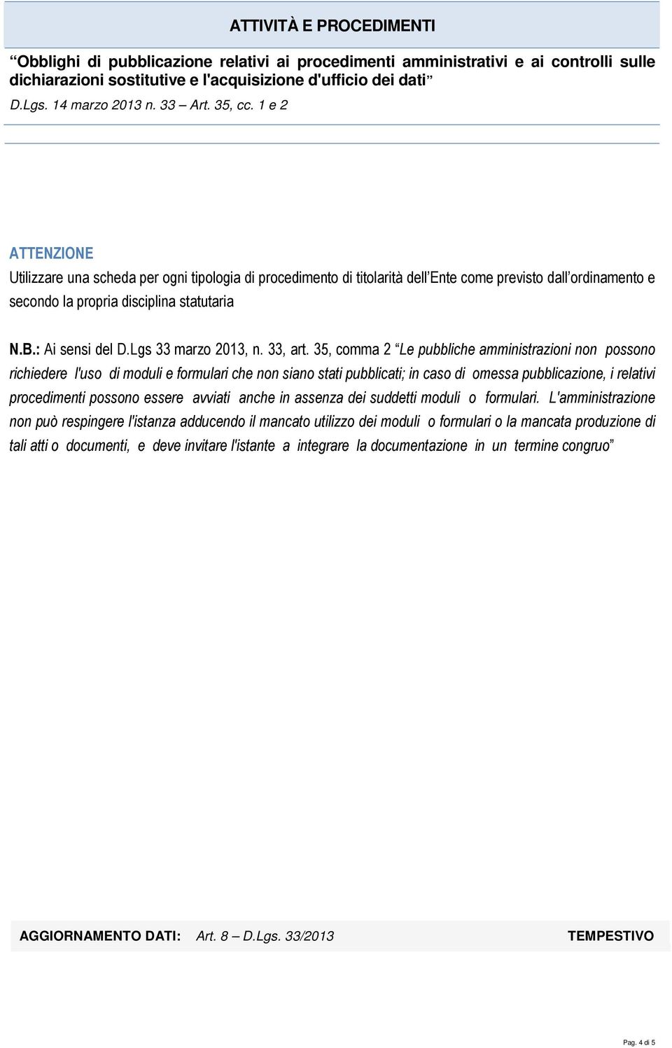 35, comma 2 Le pubbliche amministrazioni non possono richiedere l'uso di moduli e formulari che non siano stati pubblicati; in caso di omessa pubblicazione, i relativi procedimenti possono