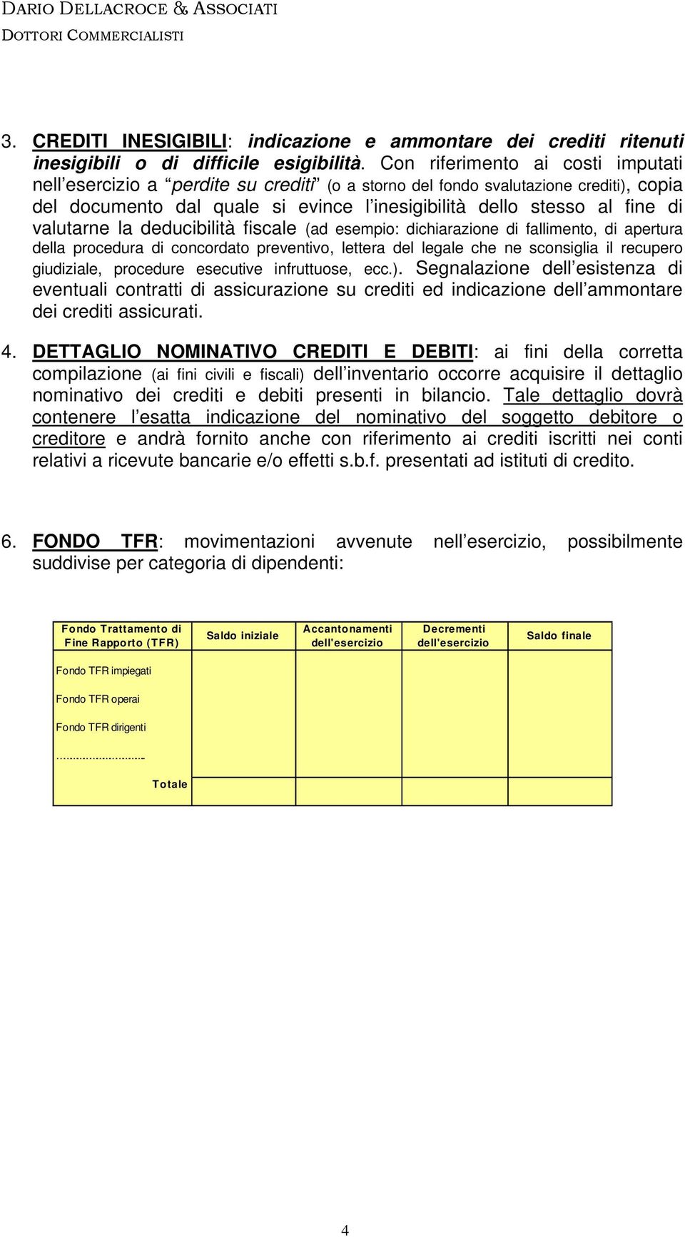 valutarne la deducibilità fiscale (ad esempio: dichiarazione di fallimento, di apertura della procedura di concordato preventivo, lettera del legale che ne sconsiglia il recupero giudiziale,