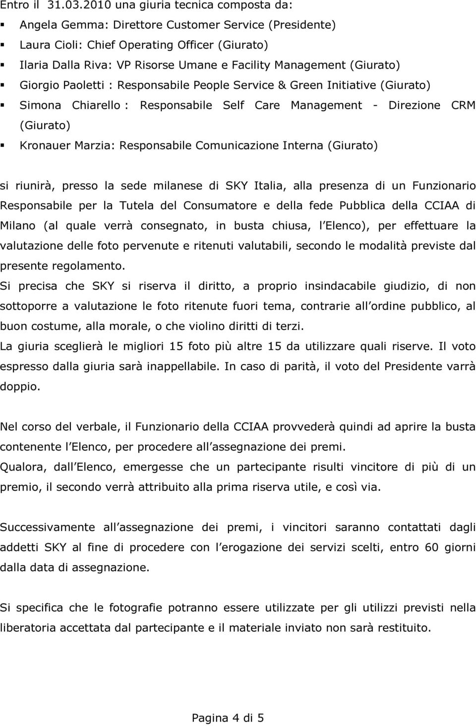 (Giurato) Giorgio Paoletti : Responsabile People Service & Green Initiative (Giurato) Simona Chiarello : Responsabile Self Care Management - Direzione CRM (Giurato) Kronauer Marzia: Responsabile