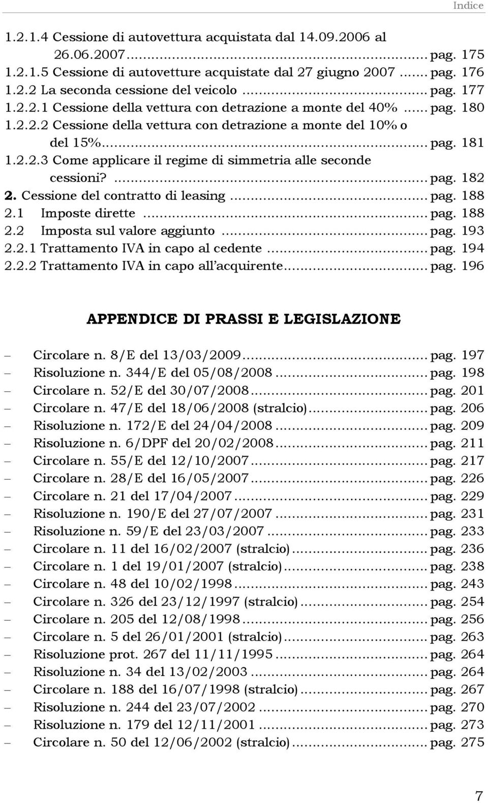 ... pag. 182 2. Cessione del contratto di leasing... pag. 188 2.1 Imposte dirette... pag. 188 2.2 Imposta sul valore aggiunto... pag. 193 2.2.1 Trattamento IVA in capo al cedente... pag. 194 2.2.2 Trattamento IVA in capo all acquirente.