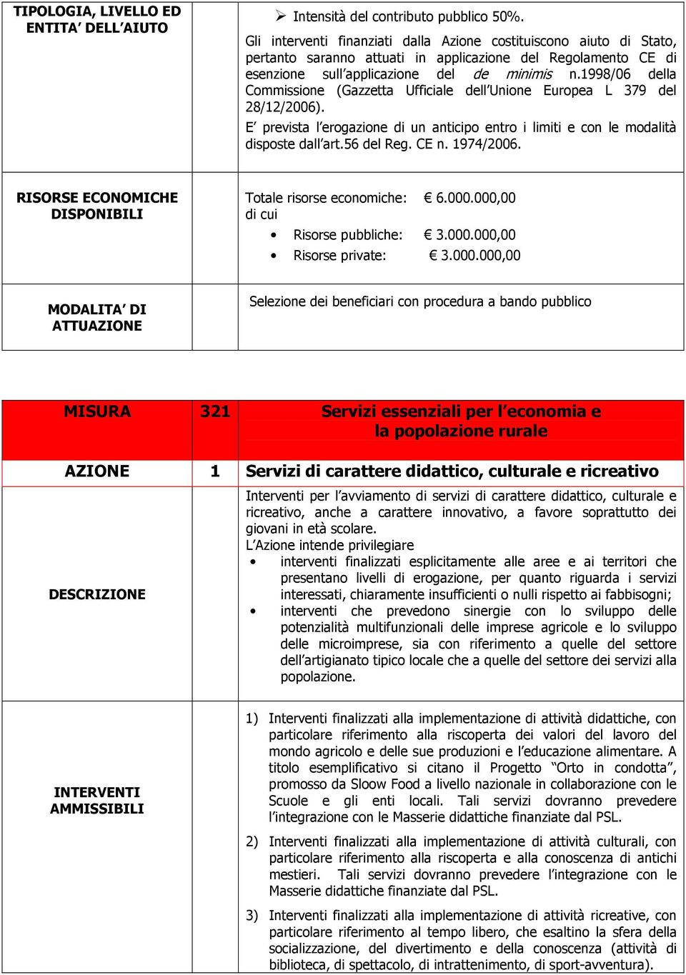 1998/06 della Commissione (Gazzetta Ufficiale dell Unione Europea L 379 del 28/12/2006). E prevista l erogazione di un anticipo entro i limiti e con le modalità disposte dall art.56 del Reg. CE n.