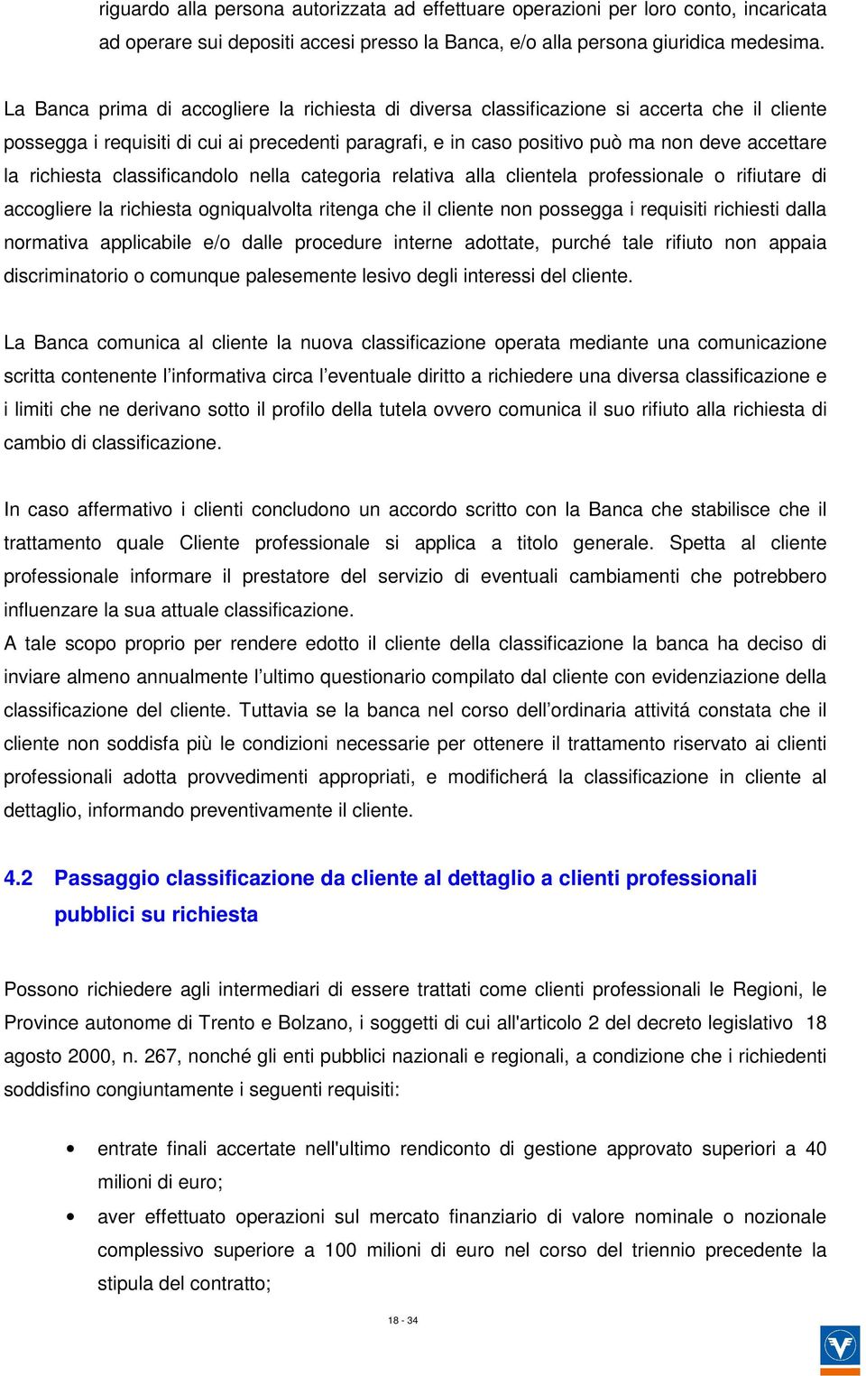 richiesta classificandolo nella categoria relativa alla clientela professionale o rifiutare di accogliere la richiesta ogniqualvolta ritenga che il cliente non possegga i requisiti richiesti dalla