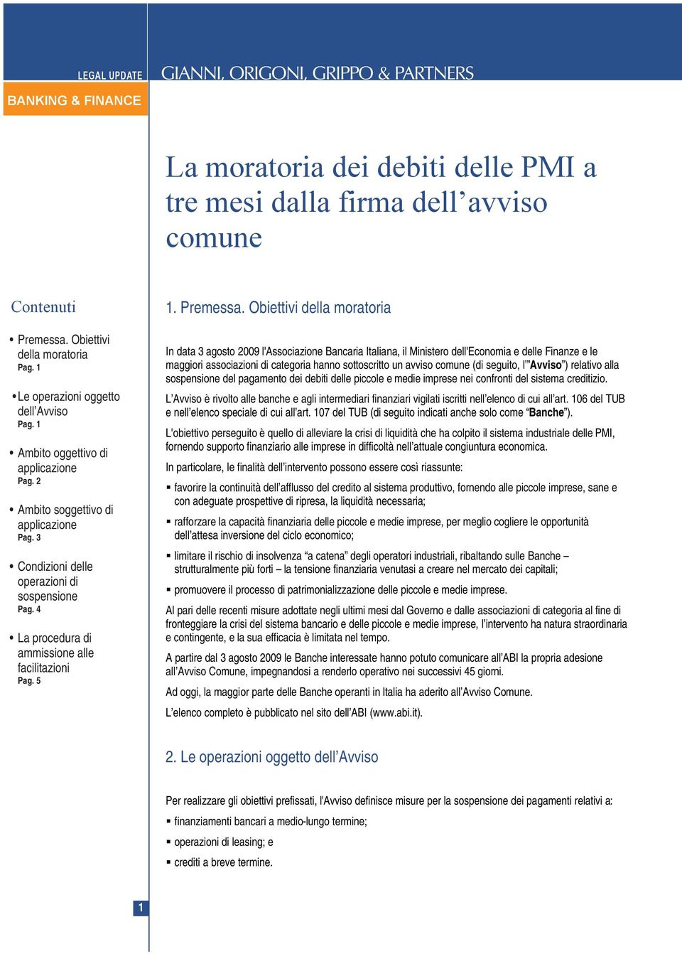 Obiettivi della moratoria In data 3 agosto 2009 l'associazione Bancaria Italiana, il Ministero dell'economia e delle Finanze e le maggiori associazioni di categoria hanno sottoscritto un avviso