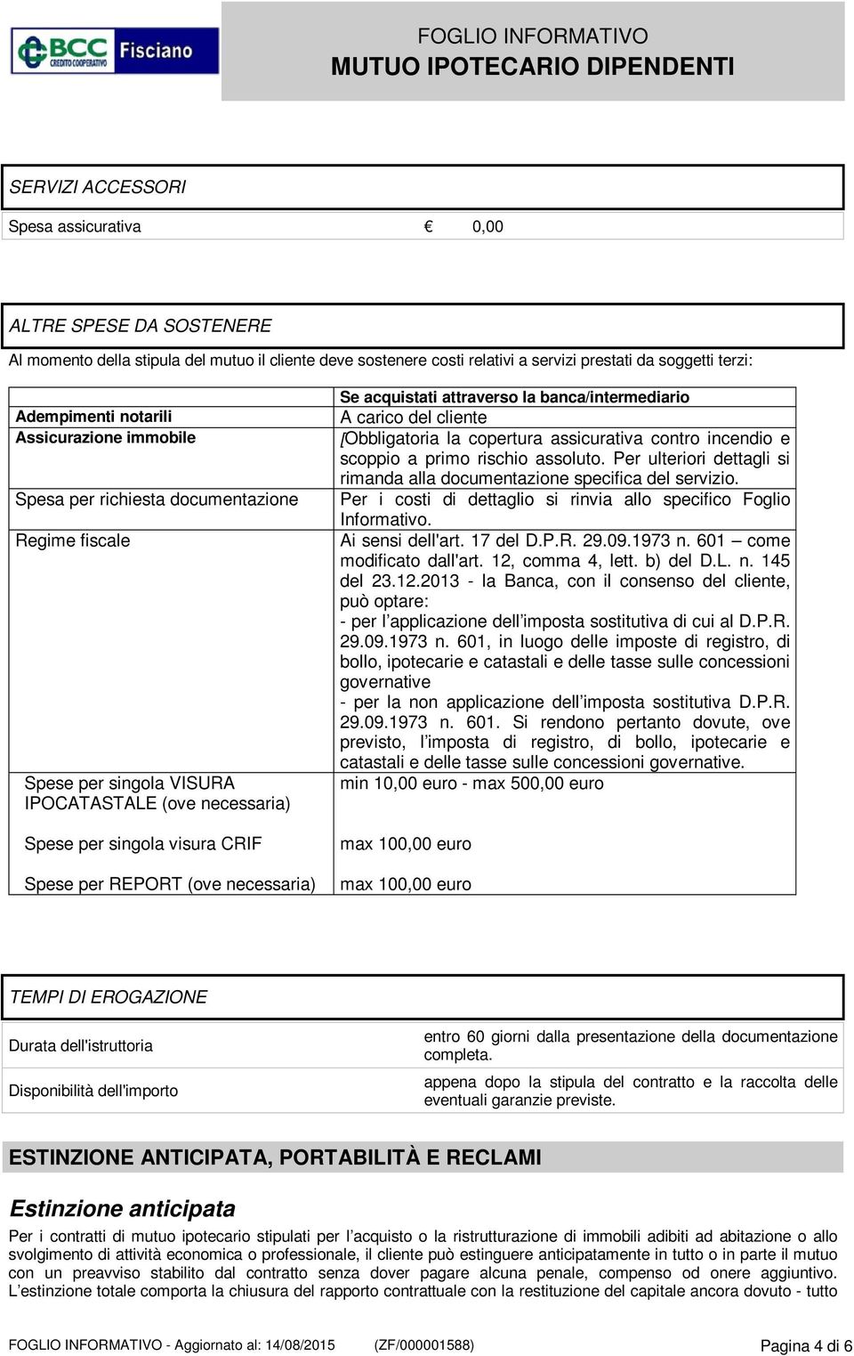 necessaria) Se acquistati attraverso la banca/intermediario A carico del cliente [Obbligatoria la copertura assicurativa contro incendio e scoppio a primo rischio assoluto.