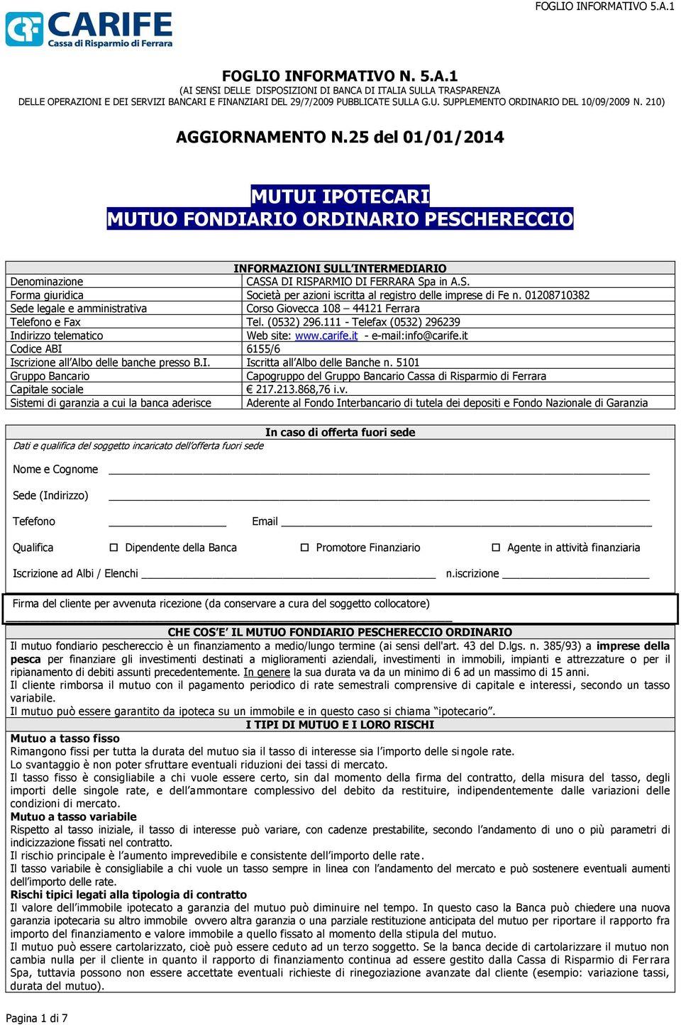 01208710382 Sede legale e amministrativa Corso Giovecca 108 44121 Ferrara Telefono e Fax Tel. (0532) 296.111 - Telefax (0532) 296239 Indirizzo telematico Web site: www.carife.it - e-mail:info@carife.