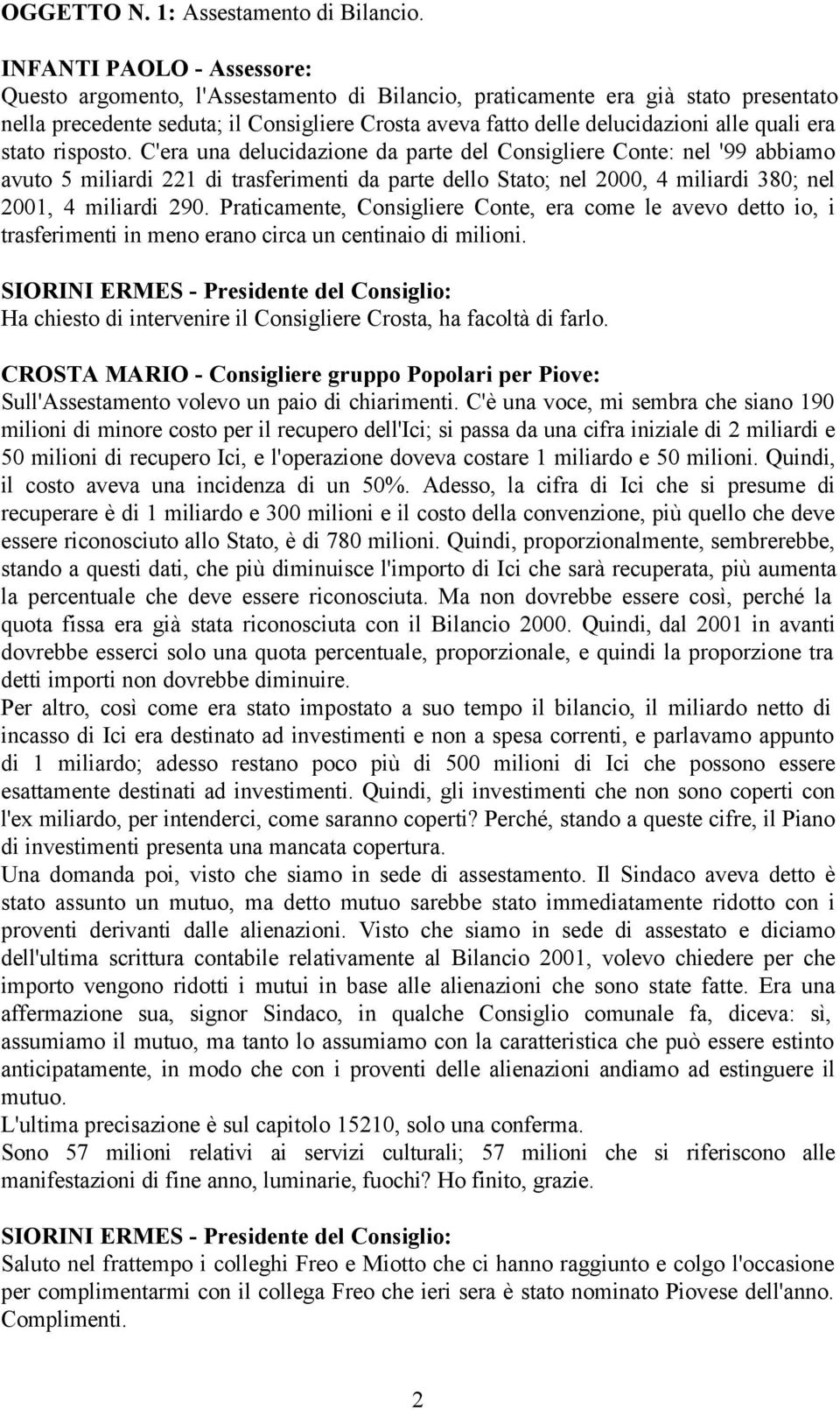 C'era una delucidazione da parte del Consigliere Conte: nel '99 abbiamo avuto 5 miliardi 221 di trasferimenti da parte dello Stato; nel 2000, 4 miliardi 380; nel 2001, 4 miliardi 290.