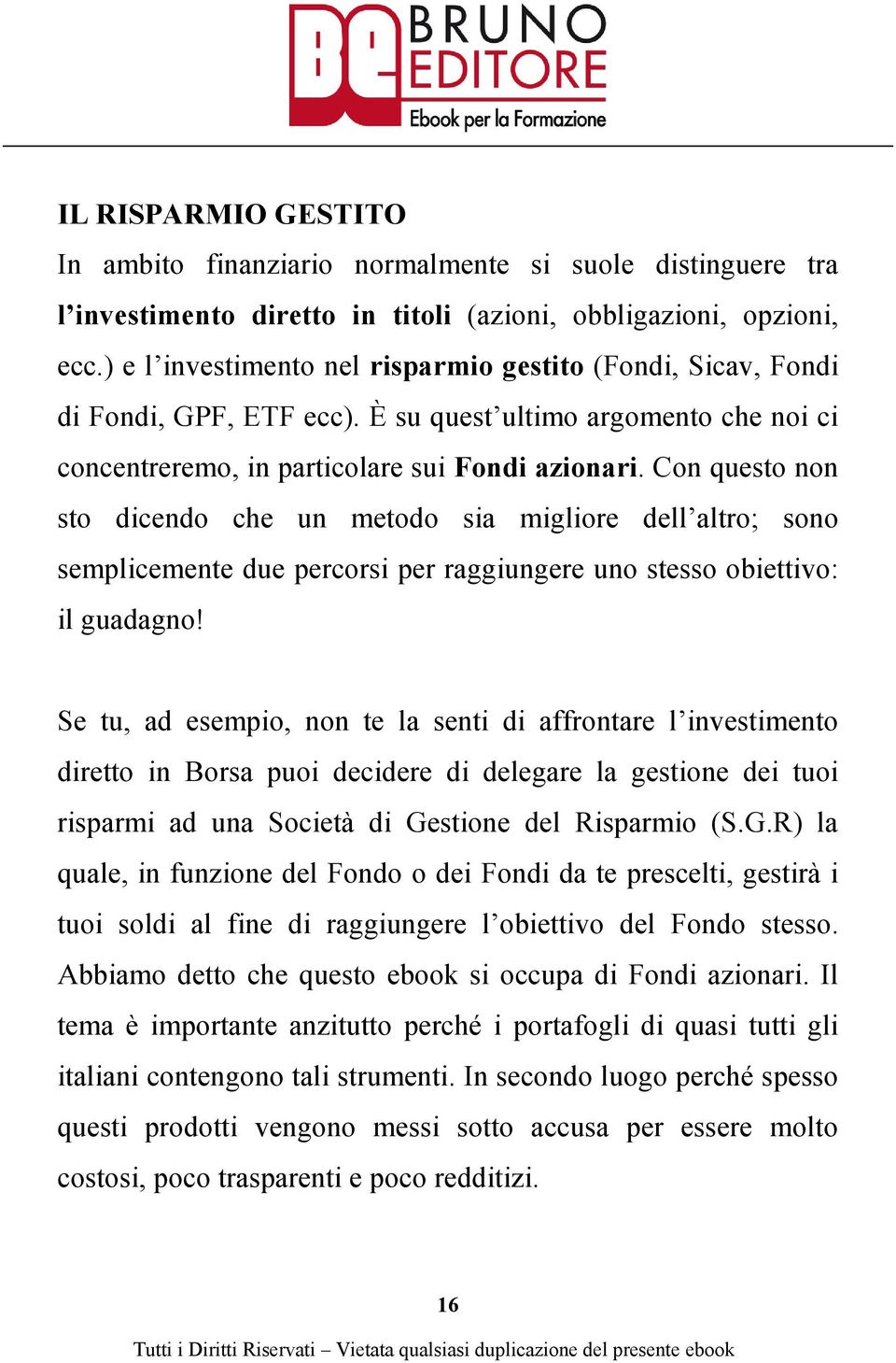 Con questo non sto dicendo che un metodo sia migliore dell altro; sono semplicemente due percorsi per raggiungere uno stesso obiettivo: il guadagno!