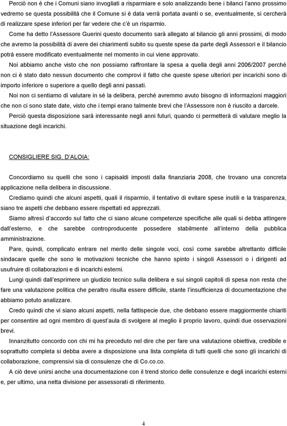 Come ha detto l Assessore Guerini questo documento sarà allegato al bilancio gli anni prossimi, di modo che avremo la possibilità di avere dei chiarimenti subito su queste spese da parte degli