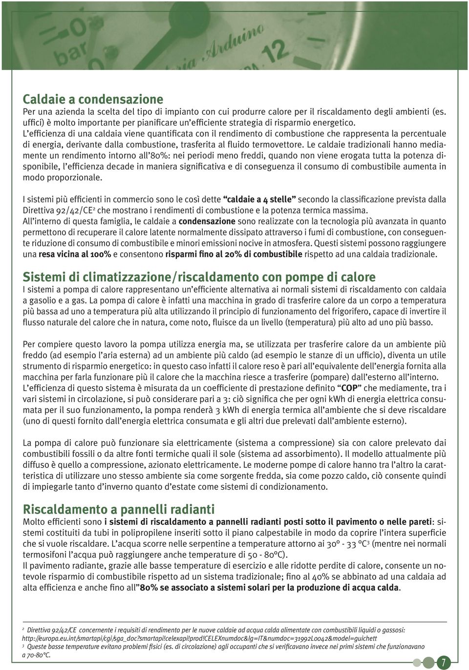 L efficienza di una caldaia viene quantificata con il rendimento di combustione che rappresenta la percentuale di energia, derivante dalla combustione, trasferita al fluido termovettore.