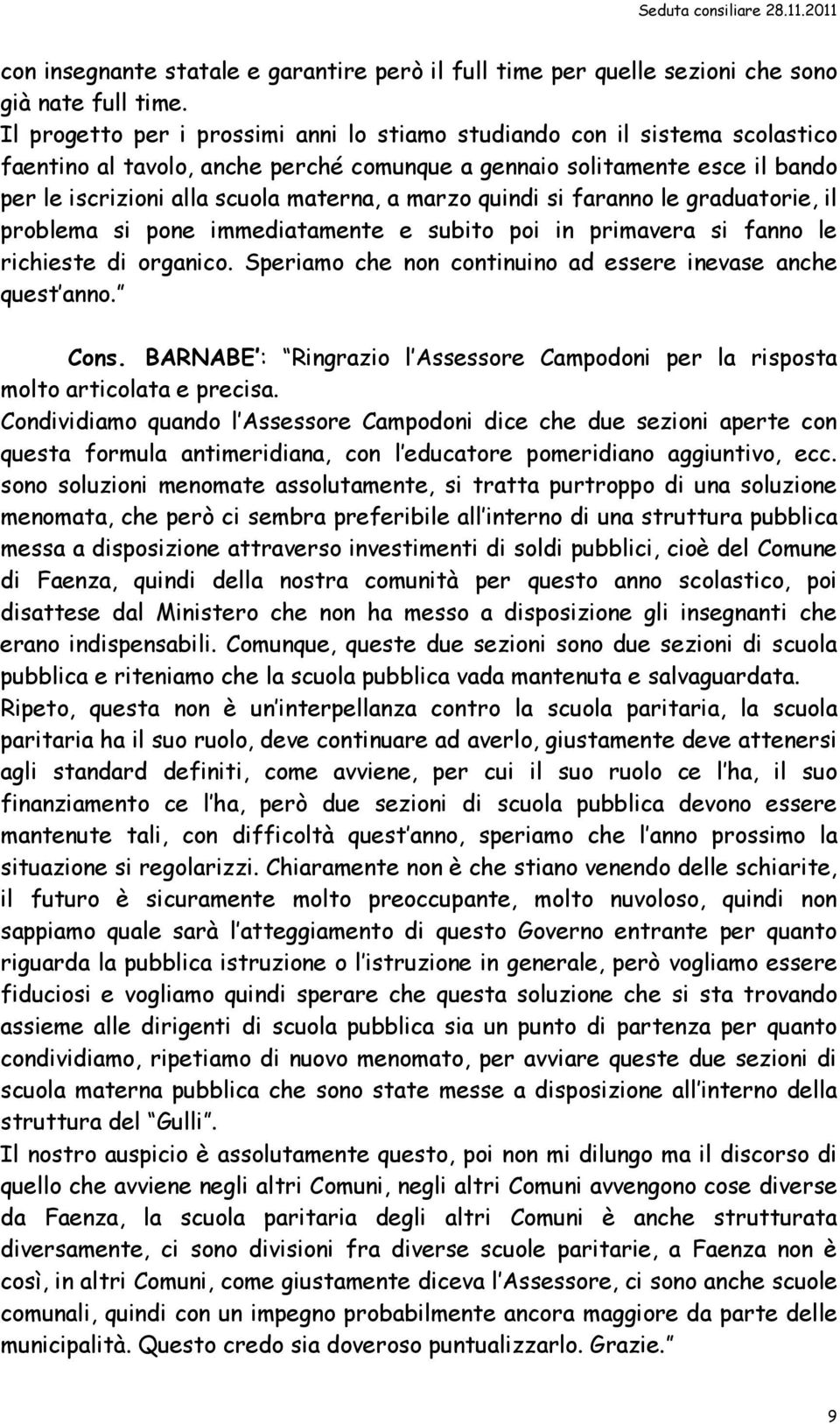 marzo quindi si faranno le graduatorie, il problema si pone immediatamente e subito poi in primavera si fanno le richieste di organico. Speriamo che non continuino ad essere inevase anche quest anno.