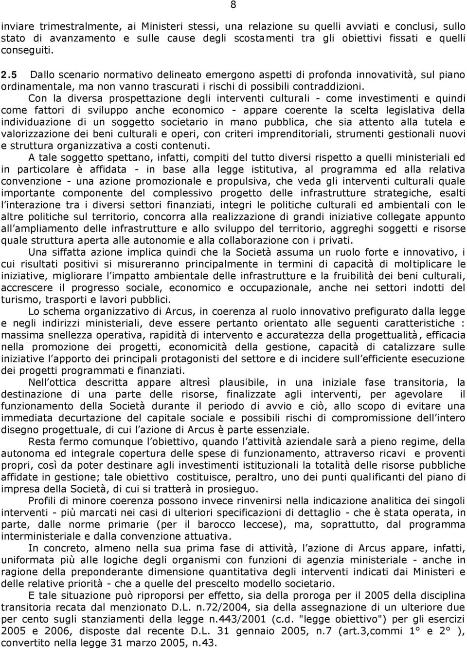 Con la diversa prospettazione degli interventi culturali - come investimenti e quindi come fattori di sviluppo anche economico - appare coerente la scelta legislativa della individuazione di un