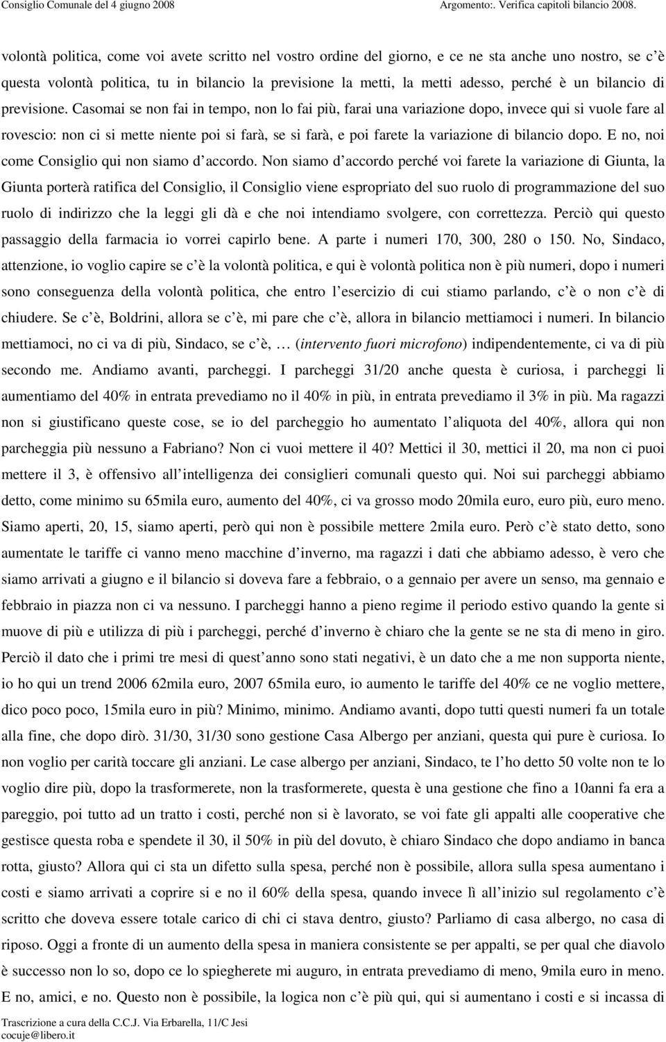 Casomai se non fai in tempo, non lo fai più, farai una variazione dopo, invece qui si vuole fare al rovescio: non ci si mette niente poi si farà, se si farà, e poi farete la variazione di bilancio