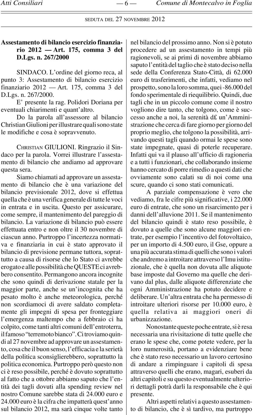 Do la parola all assessore al bilancio Christian Giulioni per illustrare quali sono state le modifiche e cosa è sopravvenuto. CHRISTIAN GIULIONI. Ringrazio il Sindaco per la parola.