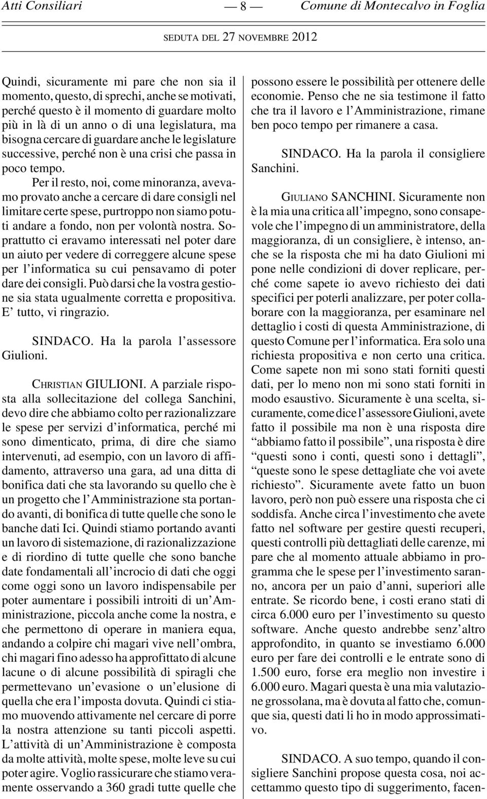 Per il resto, noi, come minoranza, avevamo provato anche a cercare di dare consigli nel limitare certe spese, purtroppo non siamo potuti andare a fondo, non per volontà nostra.