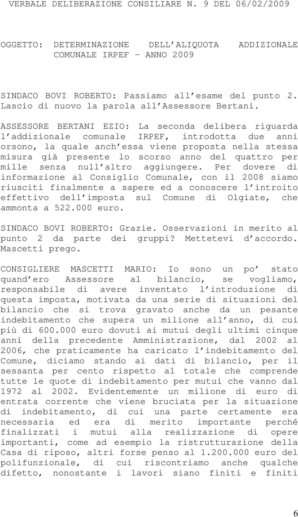 ASSESSORE BERTANI EZIO: La seconda delibera riguarda l addizionale comunale IRPEF, introdotta due anni orsono, la quale anch essa viene proposta nella stessa misura già presente lo scorso anno del