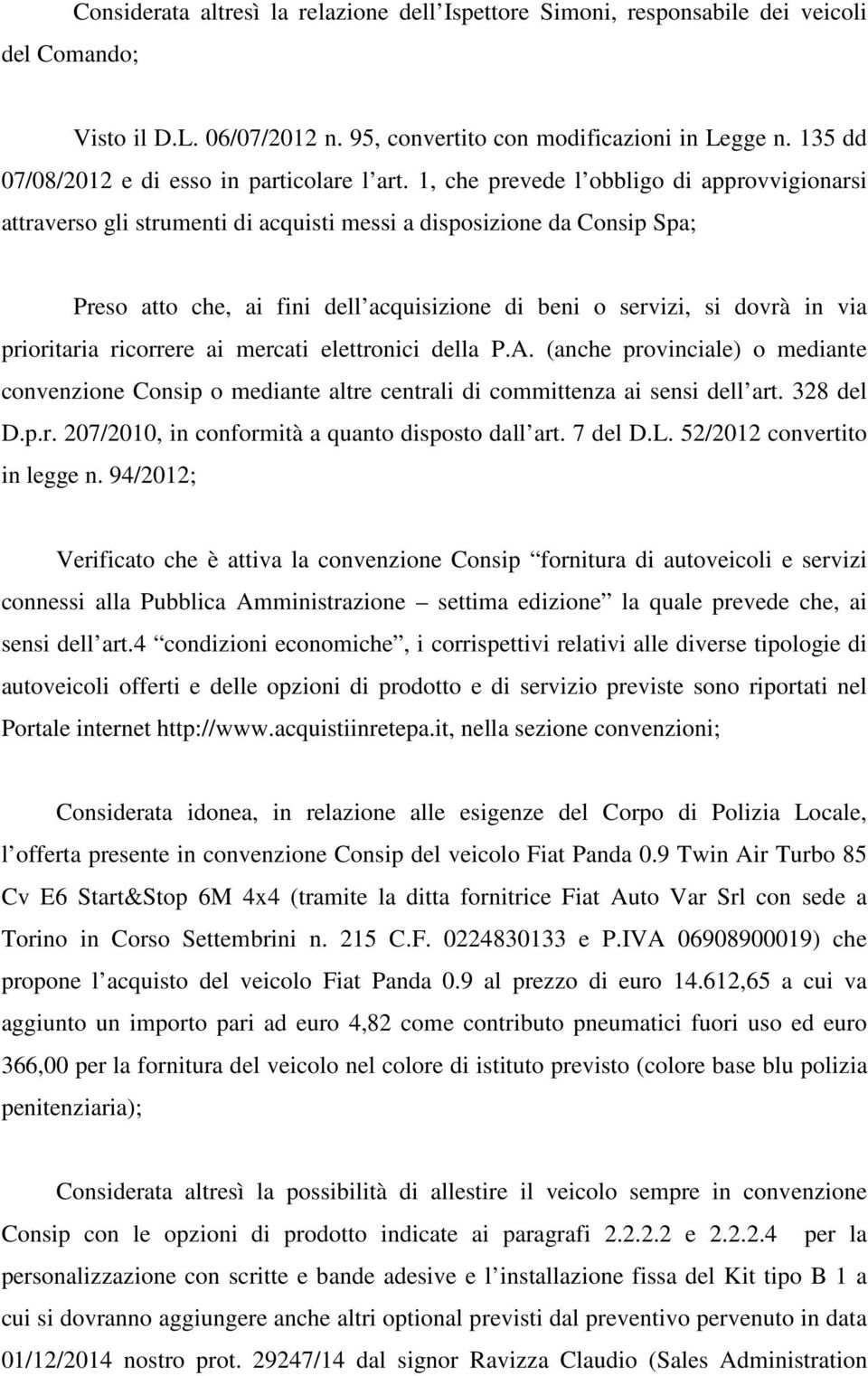 1, che prevede l obbligo di approvvigionarsi attraverso gli strumenti di acquisti messi a disposizione da Consip Spa; Preso atto che, ai fini dell acquisizione di beni o servizi, si dovrà in via