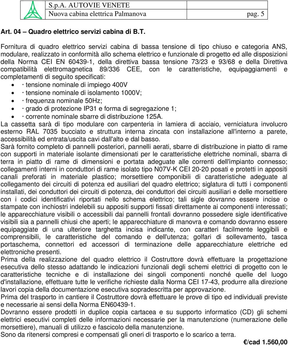 della Norma CEI EN 60439-1, della direttiva bassa tensione 73/23 e 93/68 e della Direttiva compatibilità elettromagnetica 89/336 CEE, con le caratteristiche, equipaggiamenti e completamenti di