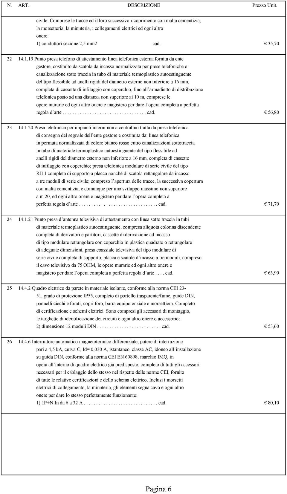 .1.19 Punto presa telefono di attestamento linea telefonica esterna fornita da ente gestore, costituito da scatola da incasso normalizzata per prese telefoniche e canalizzazione sotto traccia in tubo