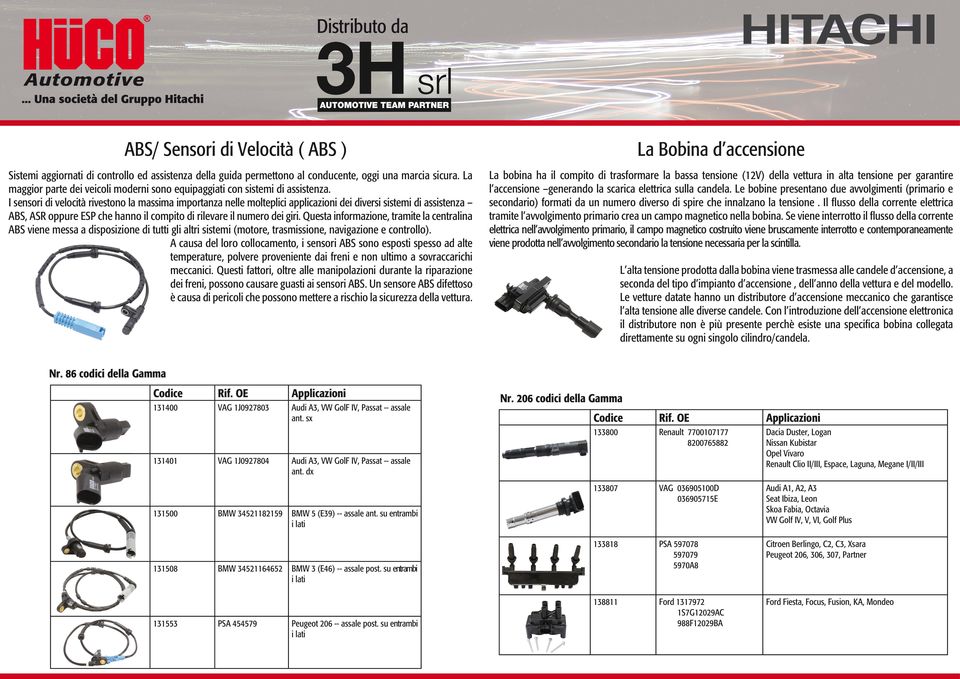 I sensori di velocità rivestono la massima importanza nelle molteplici applicazioni dei diversi sistemi di assistenza ABS, ASR oppure ESP che hanno il compito di rilevare il numero dei giri.