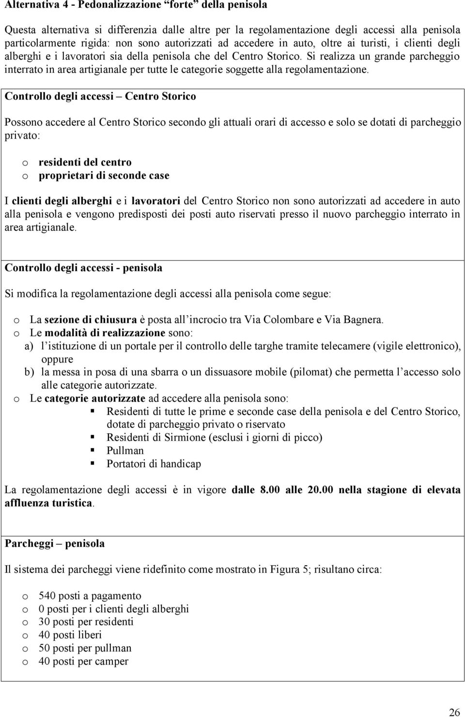 Si realizza un grande parcheggi interrat in area artigianale per tutte le categrie sggette alla reglamentazine.