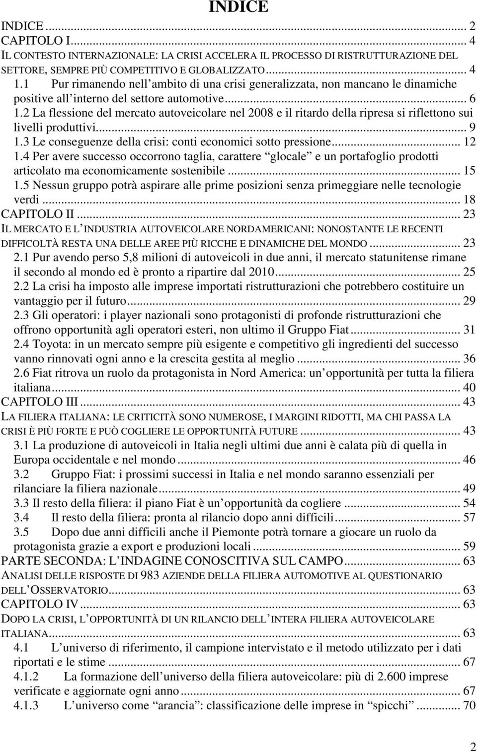 2 La flessione del mercato autoveicolare nel 2008 e il ritardo della ripresa si riflettono sui livelli produttivi... 9 1.3 Le conseguenze della crisi: conti economici sotto pressione... 12 1.