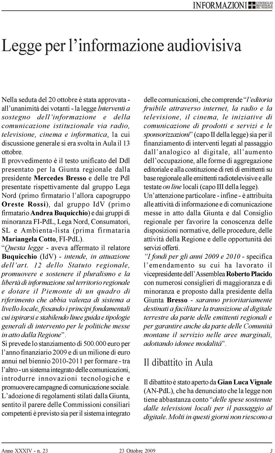 Il provvedimento è il testo unificato del Ddl presentato per la Giunta regionale dalla presidente Mercedes Bresso e delle tre Pdl presentate rispettivamente dal gruppo Lega Nord (primo firmatario l