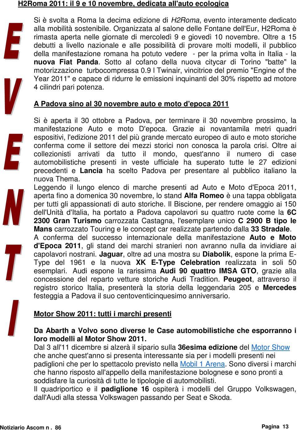 Oltre a 15 debutti a livello nazionale e alle possibilità di provare molti modelli, il pubblico della manifestazione romana ha potuto vedere - per la prima volta in Italia - la nuova Fiat Panda.