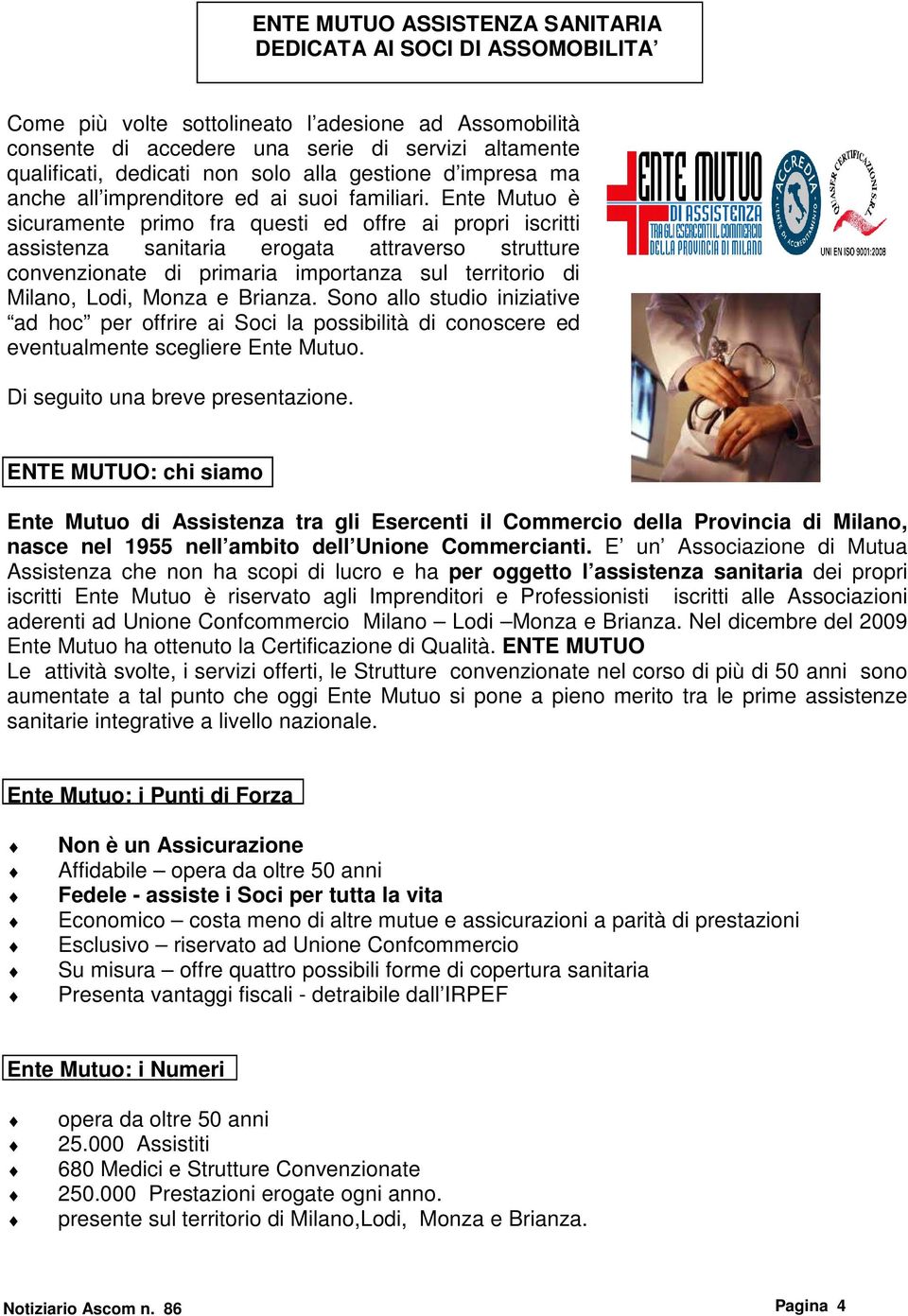 Ente Mutuo è sicuramente primo fra questi ed offre ai propri iscritti assistenza sanitaria erogata attraverso strutture convenzionate di primaria importanza sul territorio di Milano, Lodi, Monza e