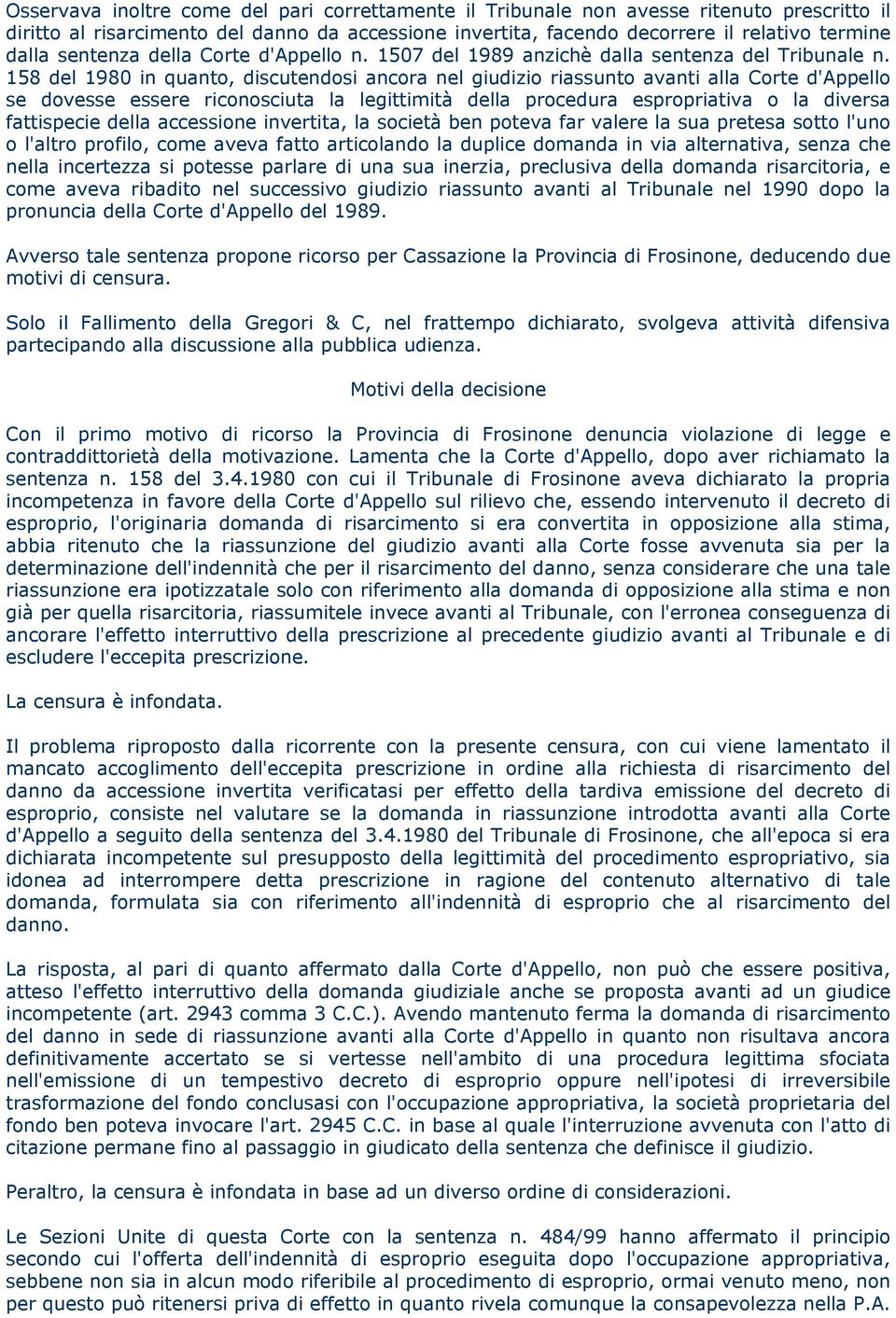 158 del 1980 in quanto, discutendosi ancora nel giudizio riassunto avanti alla Corte d'appello se dovesse essere riconosciuta la legittimità della procedura espropriativa o la diversa fattispecie