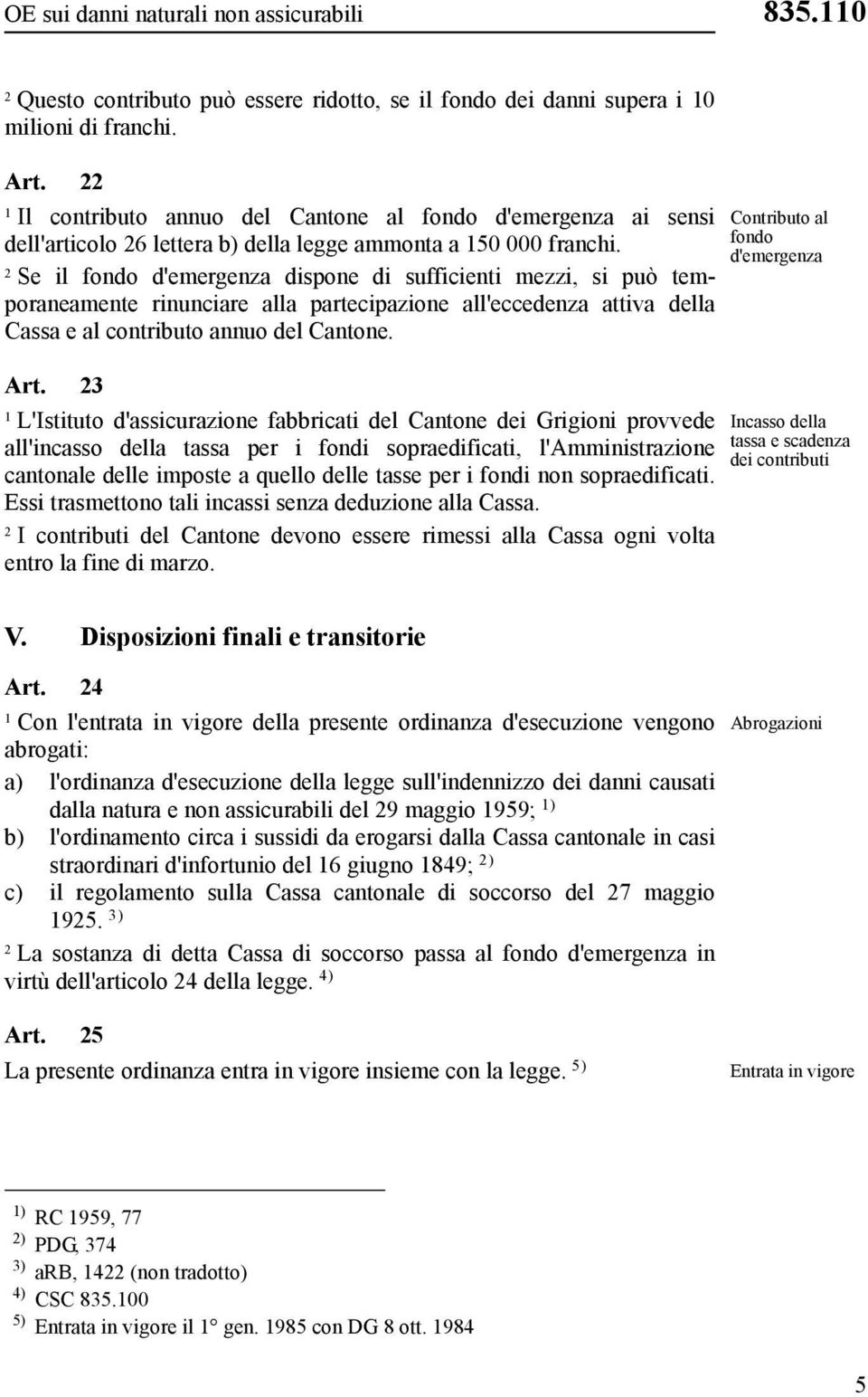 Se il fondo d'emergenza dispone di sufficienti mezzi, si può temporaneamente rinunciare alla partecipazione all'eccedenza attiva della Cassa e al contributo annuo del Cantone.