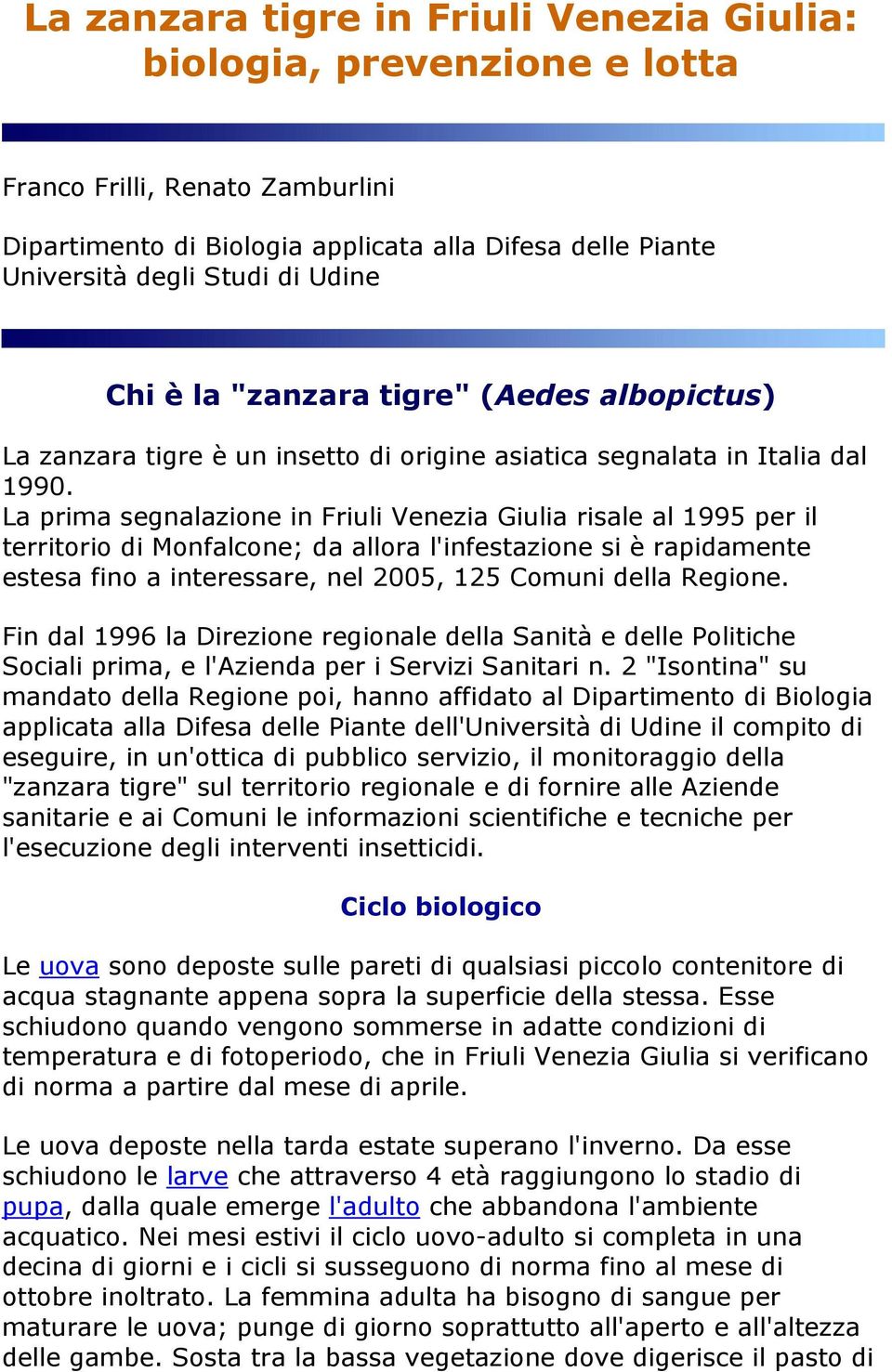 La prima segnalazine in Friuli Venezia Giulia risale al 1995 per il territri di Mnfalcne; da allra l'infestazine si è rapidamente estesa fin a interessare, nel 2005, 125 Cmuni della Regine.