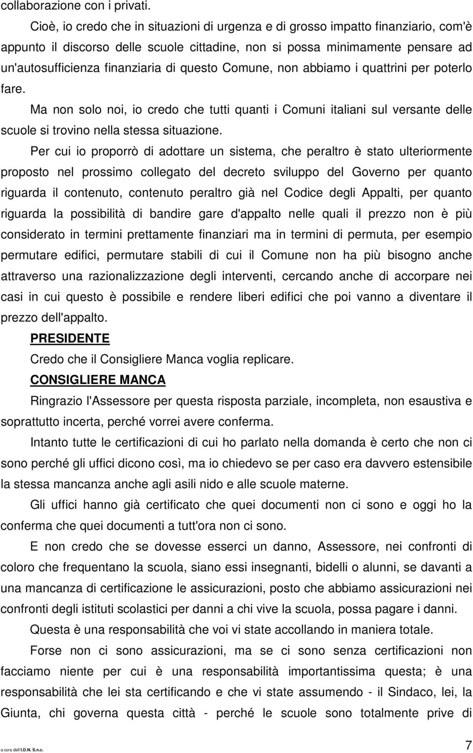 questo Comune, non abbiamo i quattrini per poterlo fare. Ma non solo noi, io credo che tutti quanti i Comuni italiani sul versante delle scuole si trovino nella stessa situazione.