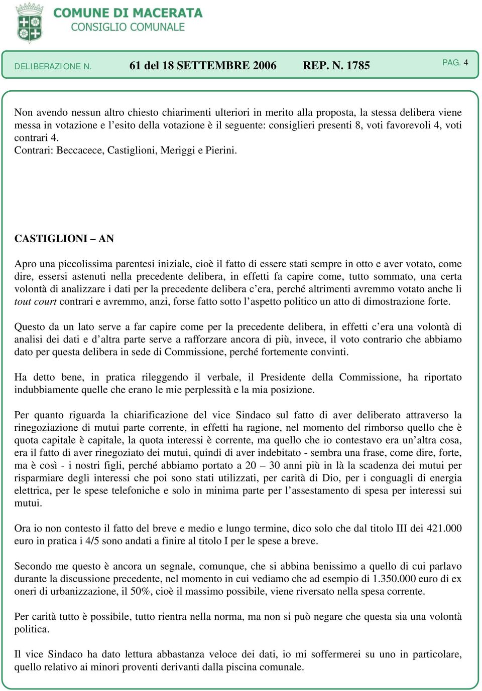 CASTIGLIONI AN Apro una piccolissima parentesi iniziale, cioè il fatto di essere stati sempre in otto e aver votato, come dire, essersi astenuti nella precedente delibera, in effetti fa capire come,