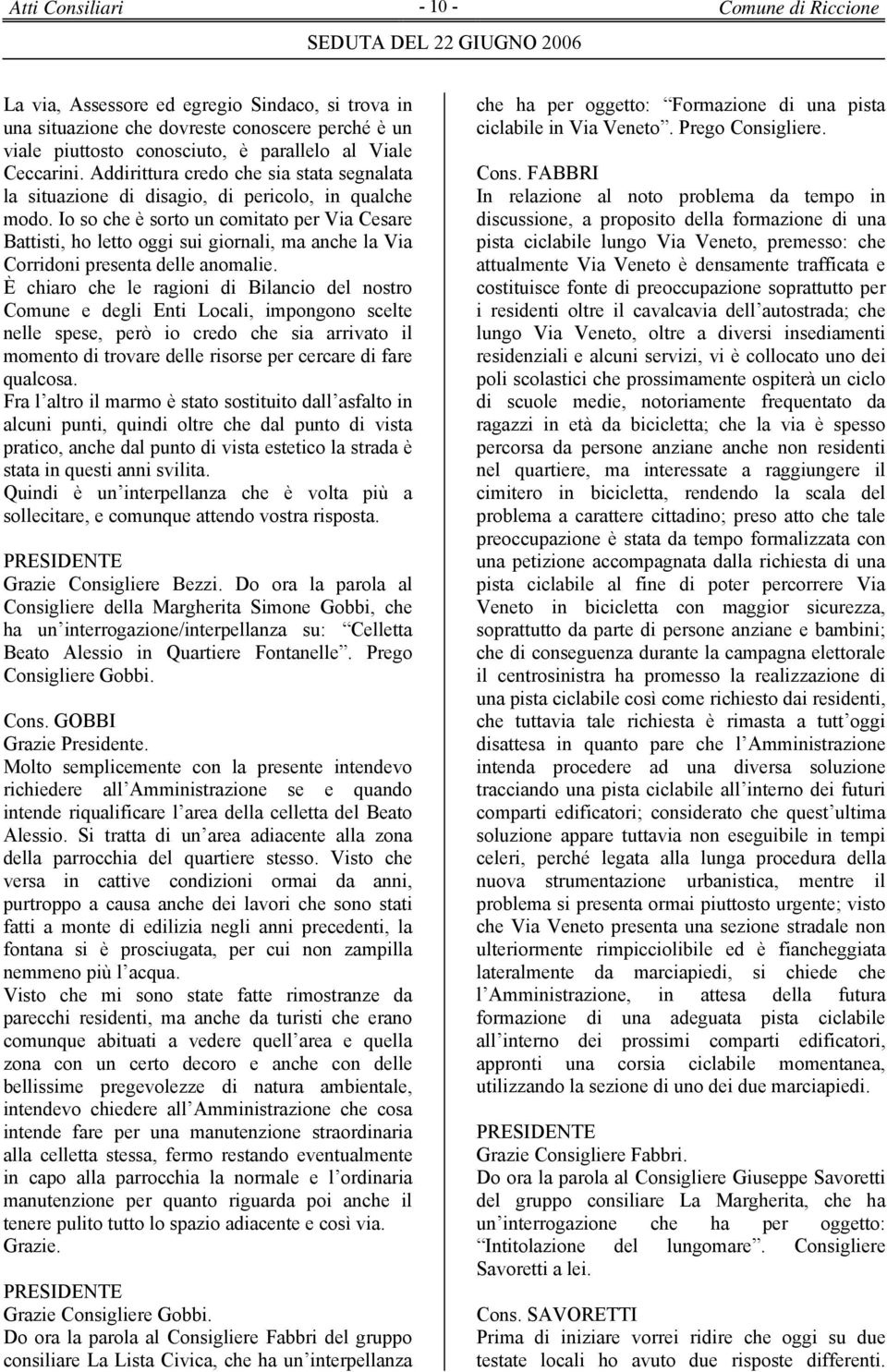 Io so che è sorto un comitato per Via Cesare Battisti, ho letto oggi sui giornali, ma anche la Via Corridoni presenta delle anomalie.