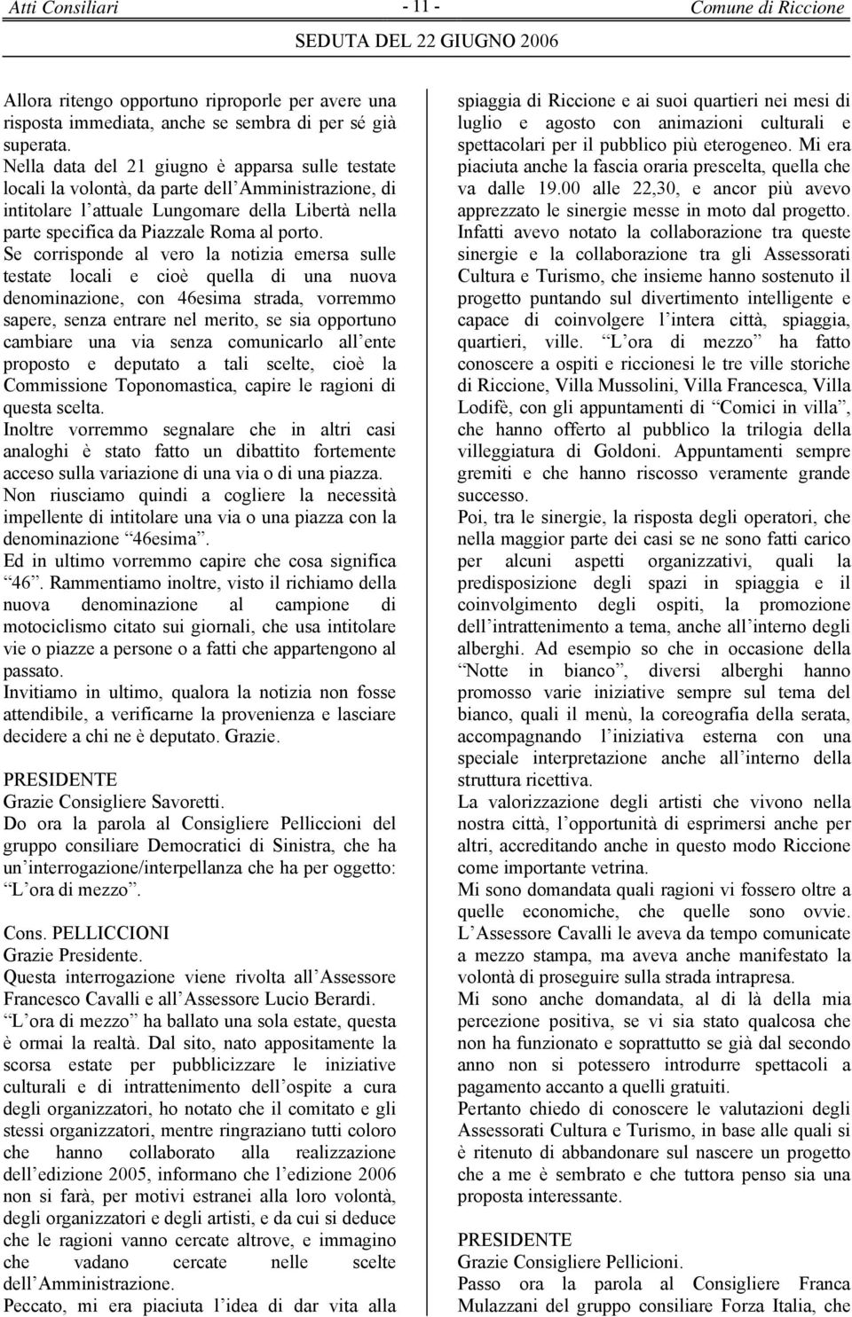 Se corrisponde al vero la notizia emersa sulle testate locali e cioè quella di una nuova denominazione, con 46esima strada, vorremmo sapere, senza entrare nel merito, se sia opportuno cambiare una