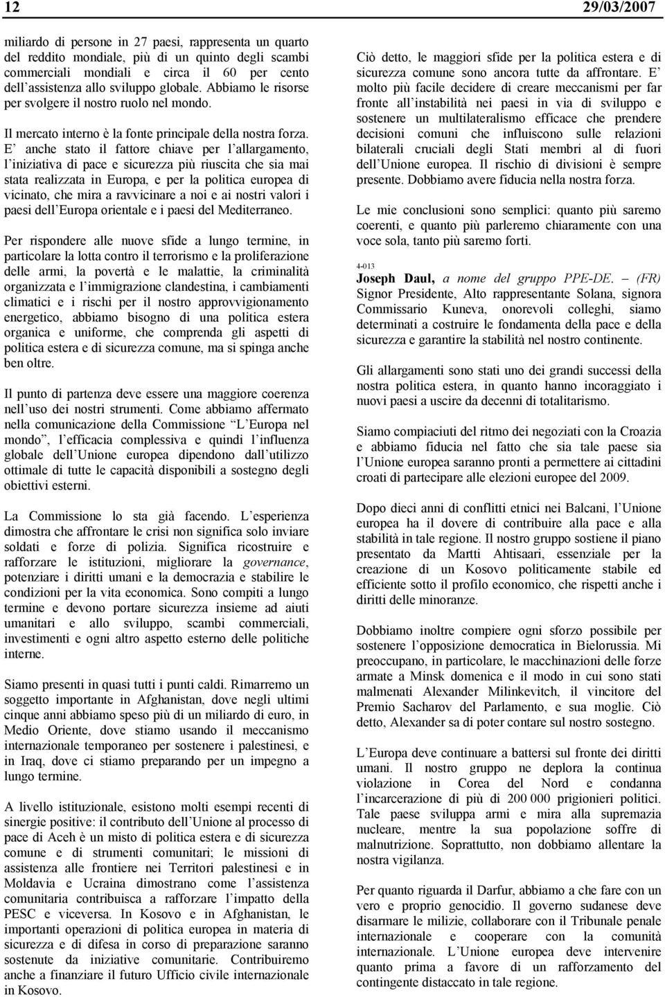 E anche stato il fattore chiave per l allargamento, l iniziativa di pace e sicurezza più riuscita che sia mai stata realizzata in Europa, e per la politica europea di vicinato, che mira a ravvicinare