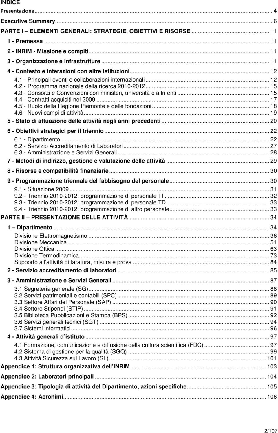 .. 15 4.3 - Consorzi e Convenzioni con ministeri, università e altri enti... 15 4.4 - Contratti acquisiti nel 2009... 17 4.5 - Ruolo della Regione Piemonte e delle fondazioni... 18 4.