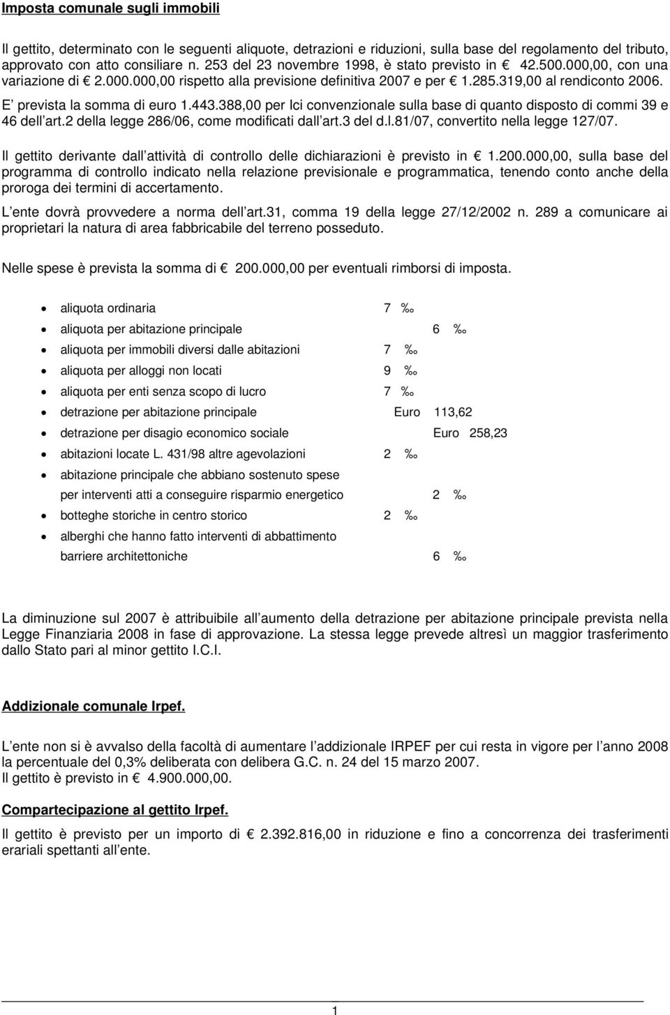 E prevista la somma di euro 1.443.388,00 per Ici convenzionale sulla base di quanto disposto di commi 39 e 46 dell art.2 della legge 286/06, come modificati dall art.3 del d.l.81/07, convertito nella legge 127/07.