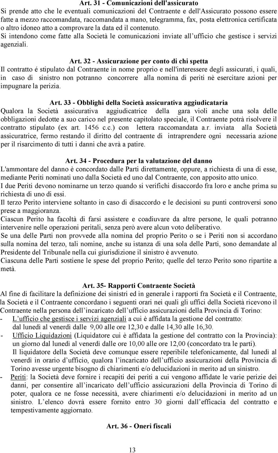 32 - Assicurazione per conto di chi spetta Il contratto é stipulato dal Contraente in nome proprio e nell'interessere degli assicurati, i quali, in caso di sinistro non potranno concorrere alla