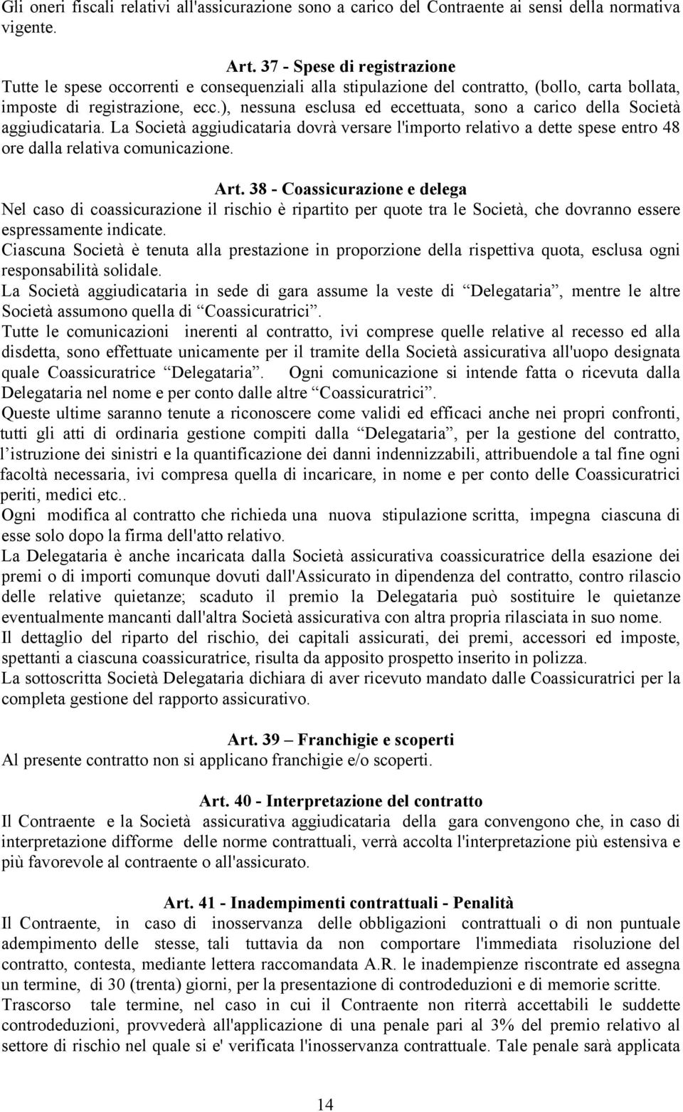 ), nessuna esclusa ed eccettuata, sono a carico della Società aggiudicataria. La Società aggiudicataria dovrà versare l'importo relativo a dette spese entro 48 ore dalla relativa comunicazione. Art.